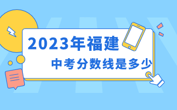 2023年福建中考分数线是多少？