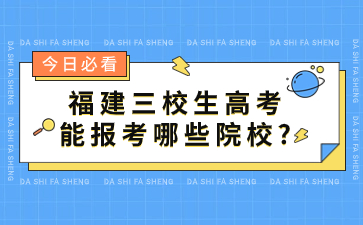 福建三校生高考能报考哪些院校?