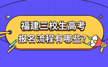 福建三校生高考报名流程有哪些?