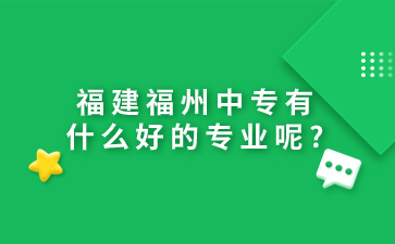 福建福州中专有什么好的专业呢?