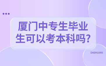 厦门中专生毕业生可以考本科吗?