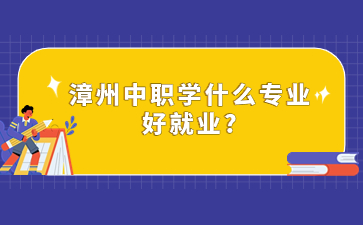 漳州中职学什么专业好就业?