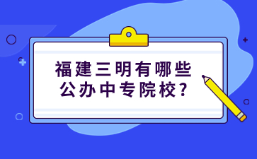 福建三明有哪些公办中专院校?