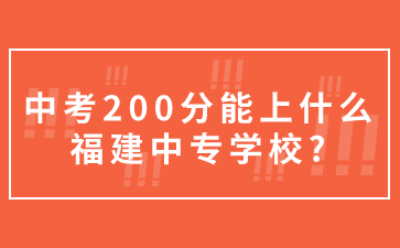 中考200分能上什么福建中专学校?