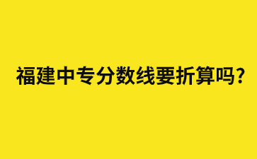 福建中专分数线要折算吗?