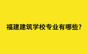 福建建筑学校专业