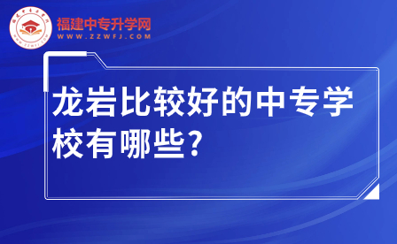 龙岩比较好的中专学校推荐，助你学有所成！