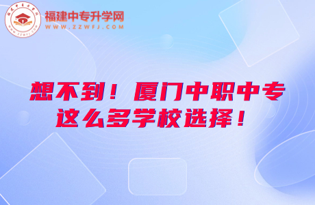 想不到！厦门中职中专这么多学校选择！