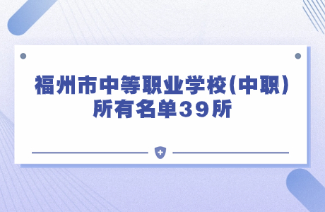 福州市中等职业学校(中职)所有名单39所，你知道几个?点击查看!