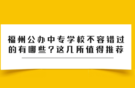 福州公办中专学校有哪些?这几所福州公立中专值得推荐~