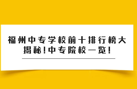 福州中专学校前十排行榜大揭秘!中专院校一览!