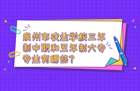 泉州市农业学校三年制中职和五年制大专专业有哪些？