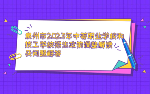 泉州市2023年中等职业学校和技工学校招生政策调整解读及问题解答