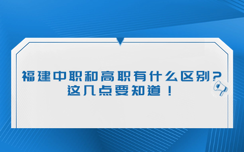 福建中职和高职有什么区别?这几点要知道！