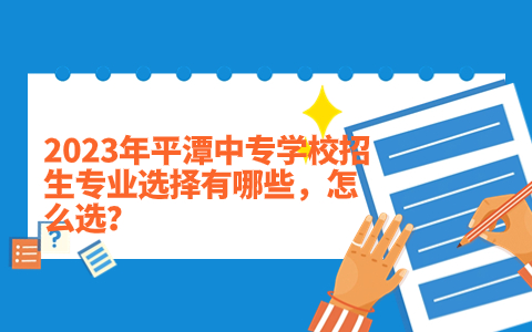 2023年平潭中专学校招生专业选择有哪些，怎么选？