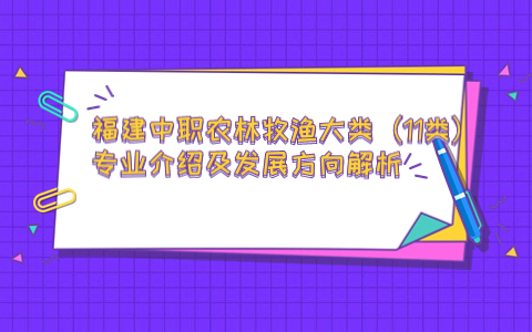 福建中职农林牧渔大类（11类）专业介绍及发展方向解析