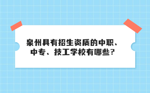 泉州具有招生资质的中职、中专、技工学校有哪些？