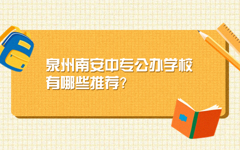 泉州南安中专公办学校有哪些推荐？