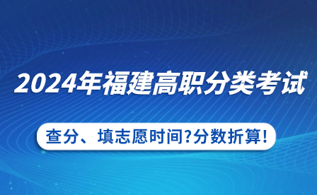 2024年福建高职分类考试查分、填志愿时间?分数折算!