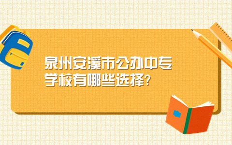 泉州安溪市公办中专学校有哪些选择_.jpg