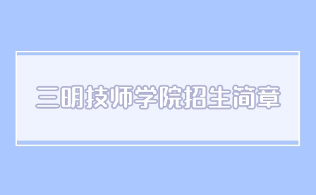 2024年三明技师学院招生简章多久公布？