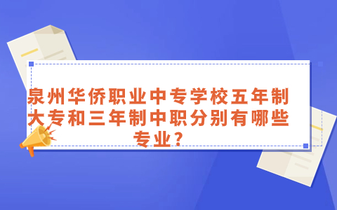 泉州华侨职业中专学校五年制大专和三年制中职分别有哪些专业?