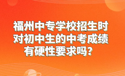 福州中专学校招生时对初中生的中考成绩有硬性要求吗？