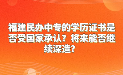 福建民办中专的学历证书是否受国家承认？将来能否继续深造？