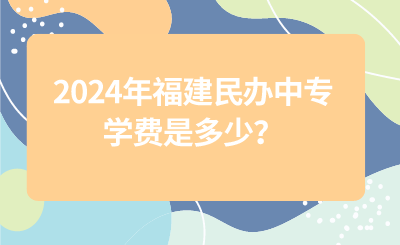 2024年福建民办中专学费是多少？