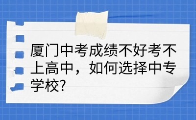 厦门中考成绩不好考不上高中，如何选择中专学校?