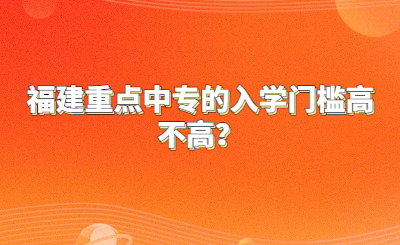 福建重点中专的入学门槛高不高？