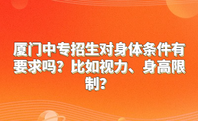 厦门中专招生对身体条件有要求吗？比如视力、身高限制？