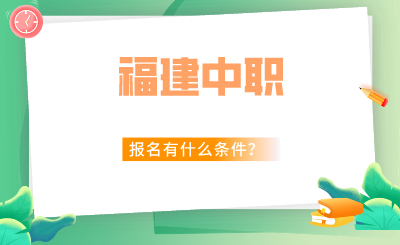 2024年福建中职报名有什么条件？