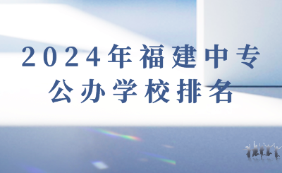 2024年福建中专公办学校排名