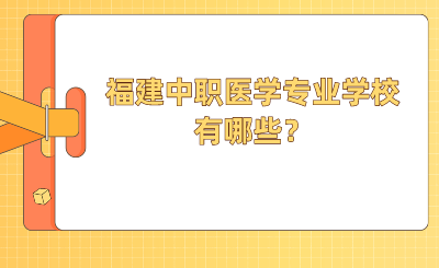 2024年福建中职医学专业学校有哪些？