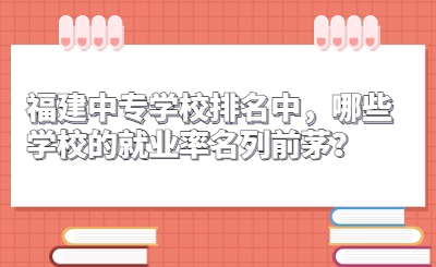 福建中专学校排名中，哪些学校的就业率名列前茅？