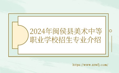 2024年闽侯县美术中等职业学校招生专业介绍