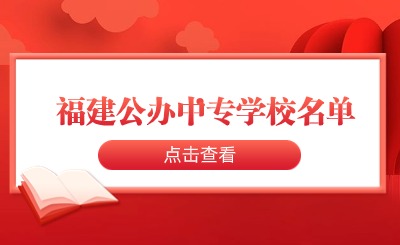 想知道福建公办中专学校名单？来看这里！