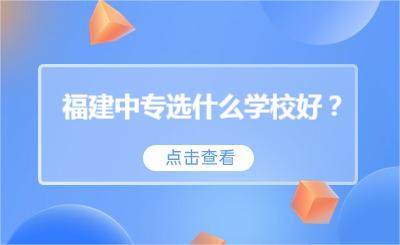 福建中专选什么学校好？