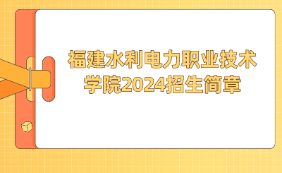 福建水利电力职业技术学院2024招生简章