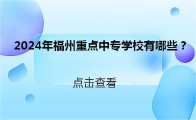 2024年福州重点中专学校有哪些？