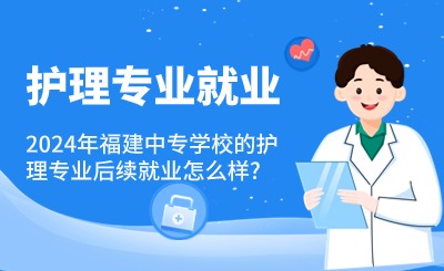 2024年福建中专学校的护理专业就业怎么样?