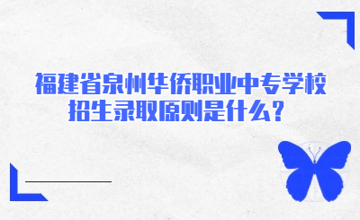 福建省泉州华侨职业中专学校招生录取原则是什么？