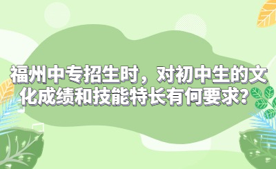 福州中专招生时，对初中生的文化成绩和技能特长有何要求？