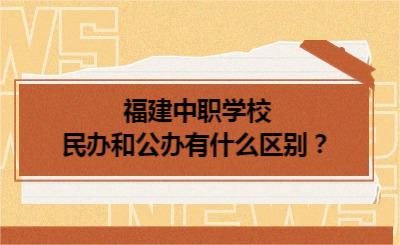 福建中职学校民办和公办有什么区别？