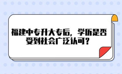 福建中专升大专后，学历是否受到社会广泛认可？