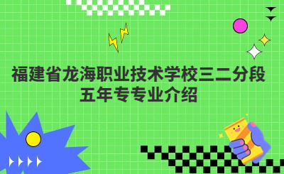 福建省龙海职业技术学校三二分段五年专专业介绍