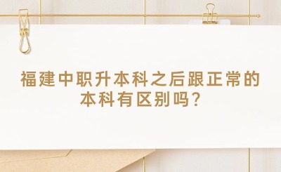 福建中职升本科之后跟正常的本科有区别吗?