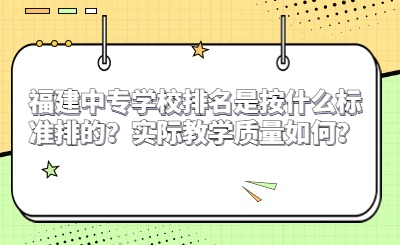 福建中专学校排名是按什么标准排的？实际教学质量如何？