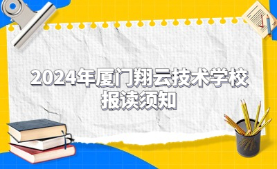 2024年厦门市翔云技术学校报读须知